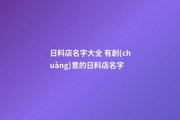 日料店名字大全 有創(chuàng)意的日料店名字-第1張-店鋪起名-玄機派